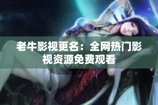 老牛影视更名：全网热门影视资源免费观看