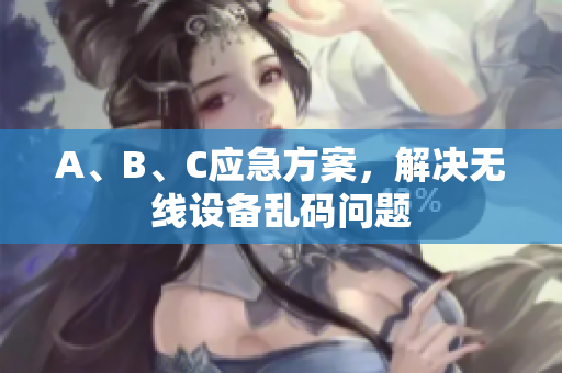 A、B、C应急方案，解决无线设备乱码问题
