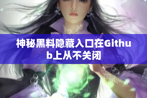 神秘黑料隐藏入口在Github上从不关闭