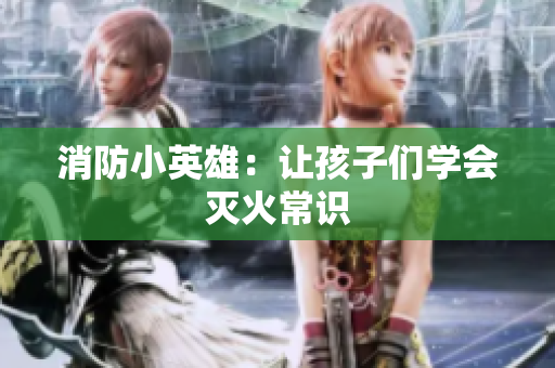消防小英雄：让孩子们学会灭火常识