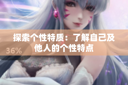 探索个性特质：了解自己及他人的个性特点