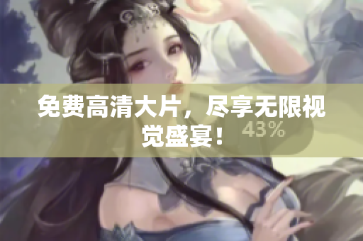 免费高清大片，尽享无限视觉盛宴！