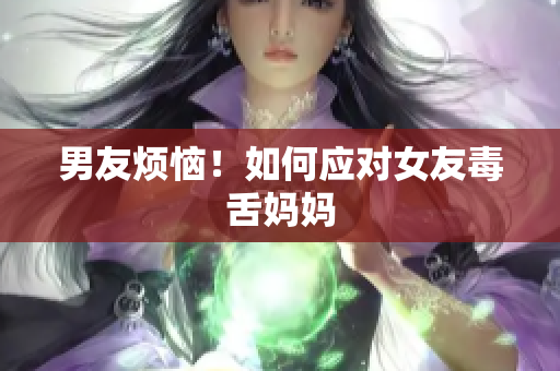 男友烦恼！如何应对女友毒舌妈妈