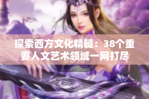 探索西方文化精髓：38个重要人文艺术领域一网打尽