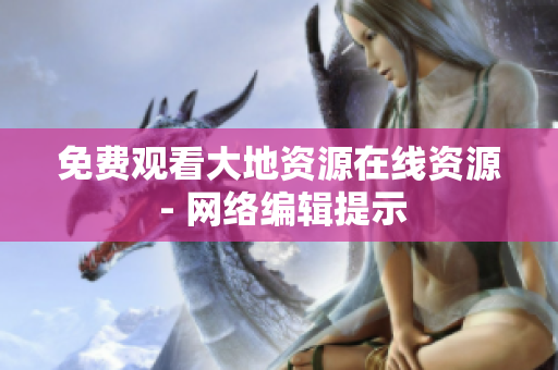 免费观看大地资源在线资源 - 网络编辑提示