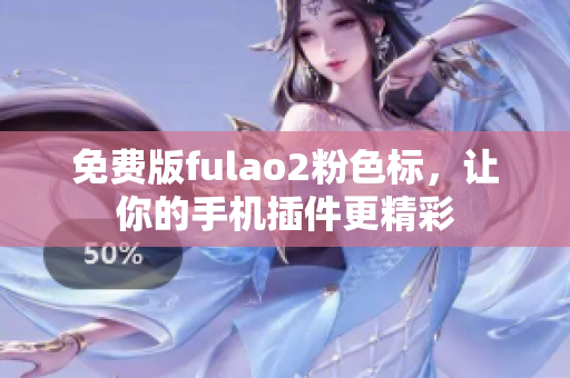 免费版fulao2粉色标，让你的手机插件更精彩