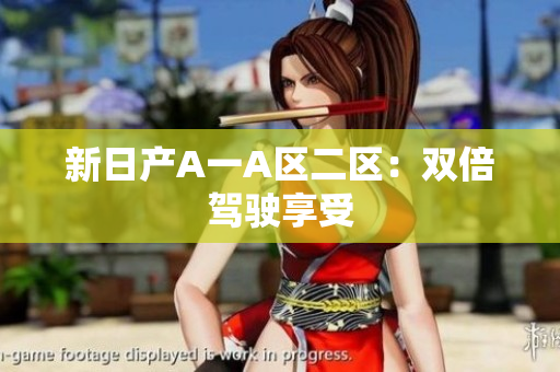 新日产A一A区二区：双倍驾驶享受
