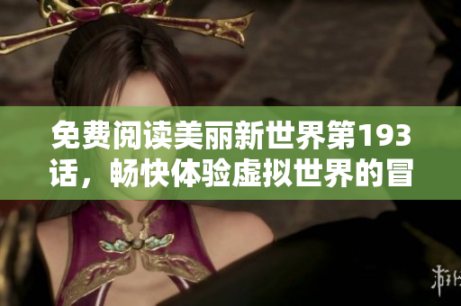 免费阅读美丽新世界第193话，畅快体验虚拟世界的冒险之旅