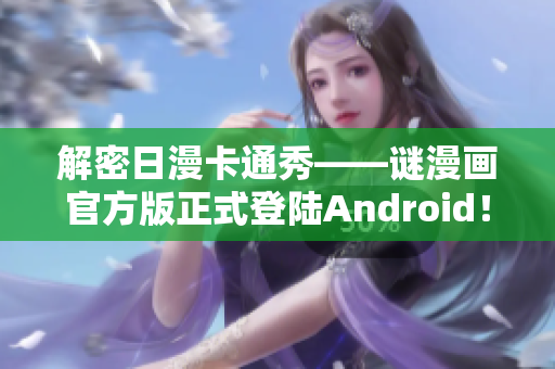 解密日漫卡通秀——谜漫画官方版正式登陆Android！