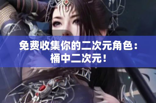 免费收集你的二次元角色：桶中二次元！