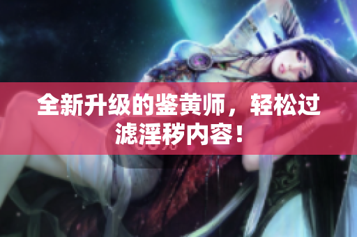 全新升级的鉴黄师，轻松过滤淫秽内容！