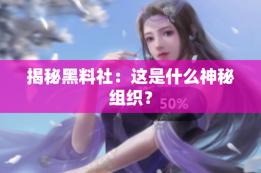 揭秘黑料社：这是什么神秘组织？