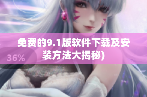 免费的9.1版软件下载及安装方法大揭秘)