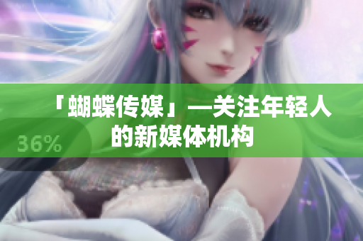 「蝴蝶传媒」—关注年轻人的新媒体机构