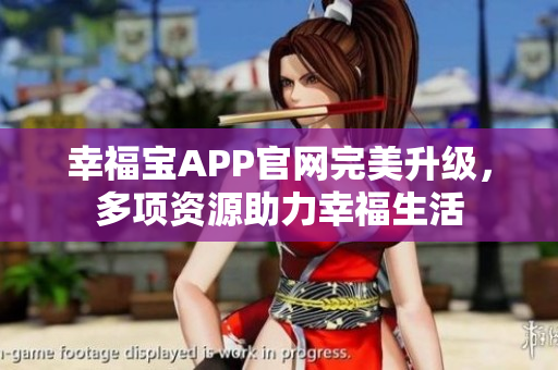 幸福宝APP官网完美升级，多项资源助力幸福生活