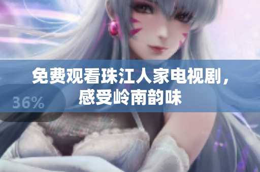 免费观看珠江人家电视剧，感受岭南韵味