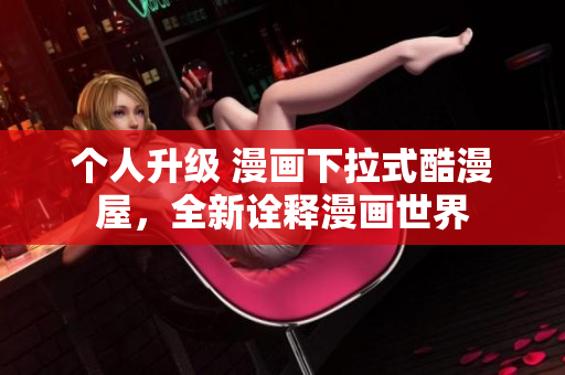 个人升级 漫画下拉式酷漫屋，全新诠释漫画世界