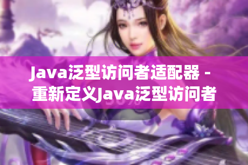 Java泛型访问者适配器 - 重新定义Java泛型访问者