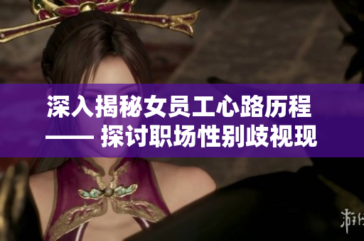 深入揭秘女员工心路历程 —— 探讨职场性别歧视现象