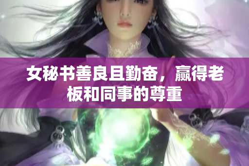 女秘书善良且勤奋，赢得老板和同事的尊重