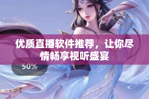 优质直播软件推荐，让你尽情畅享视听盛宴