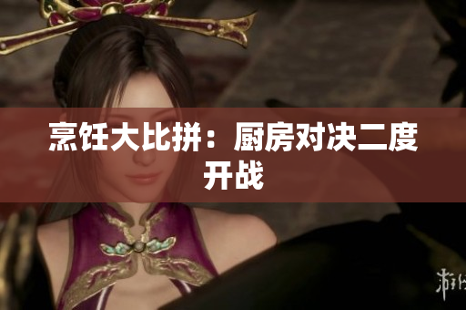 烹饪大比拼：厨房对决二度开战