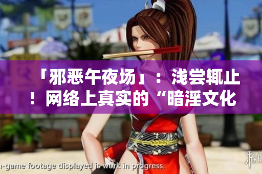 「邪恶午夜场」：浅尝辄止！网络上真实的“暗淫文化”是什么？