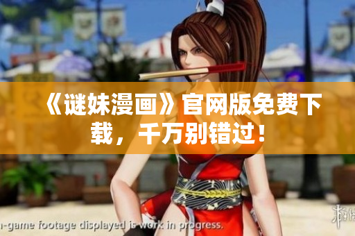 《谜妹漫画》官网版免费下载，千万别错过！