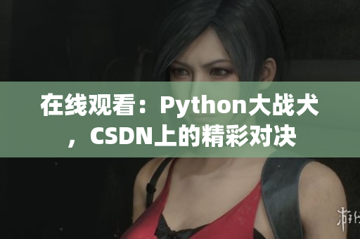 在线观看：Python大战犬，CSDN上的精彩对决