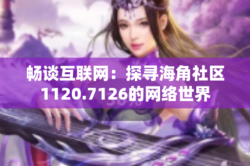 畅谈互联网：探寻海角社区1120.7126的网络世界