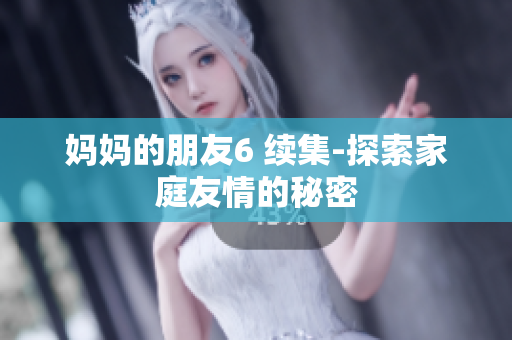 妈妈的朋友6 续集-探索家庭友情的秘密