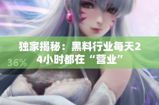 独家揭秘：黑料行业每天24小时都在“营业”