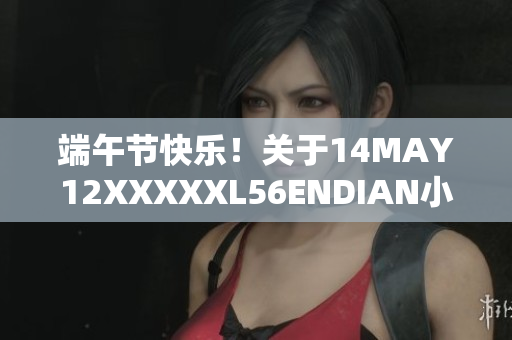 端午节快乐！关于14MAY12XXXXXL56ENDIAN小孩的故事