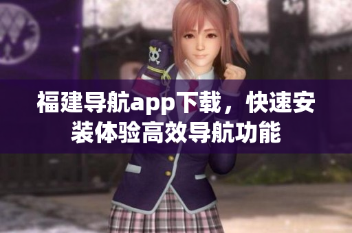 福建导航app下载，快速安装体验高效导航功能