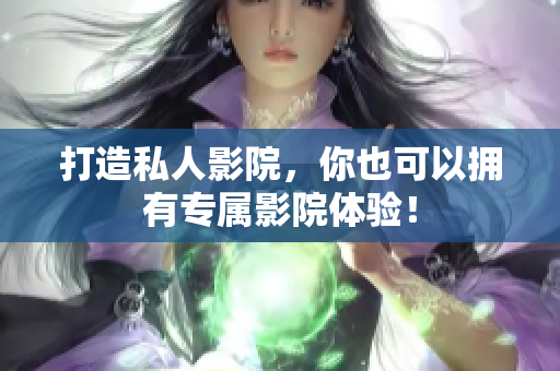 打造私人影院，你也可以拥有专属影院体验！