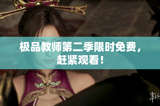 极品教师第二季限时免费，赶紧观看！