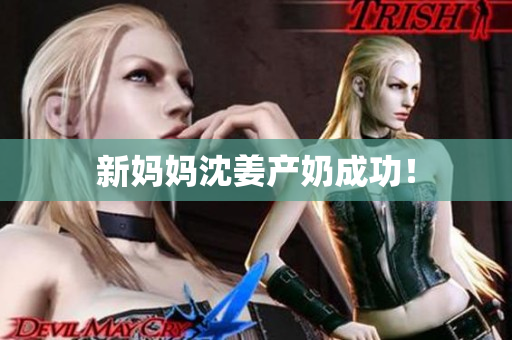 新妈妈沈姜产奶成功！