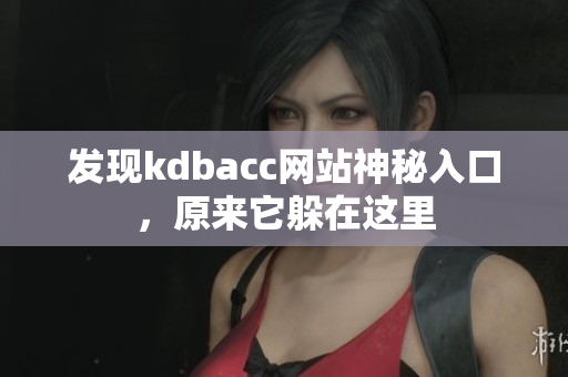 发现kdbacc网站神秘入口，原来它躲在这里