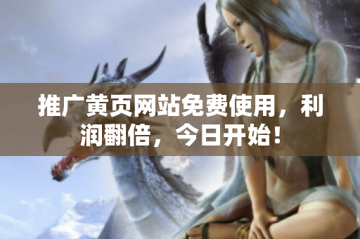 推广黄页网站免费使用，利润翻倍，今日开始！