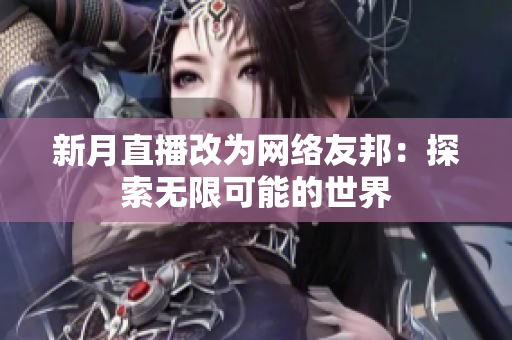 新月直播改为网络友邦：探索无限可能的世界