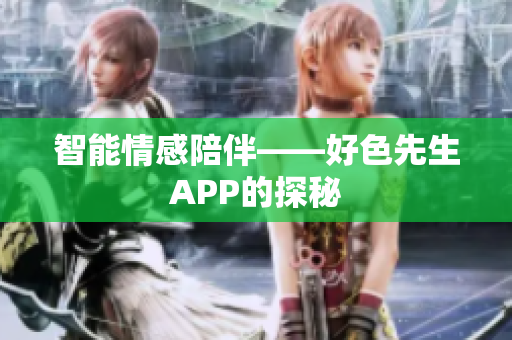 智能情感陪伴——好色先生APP的探秘