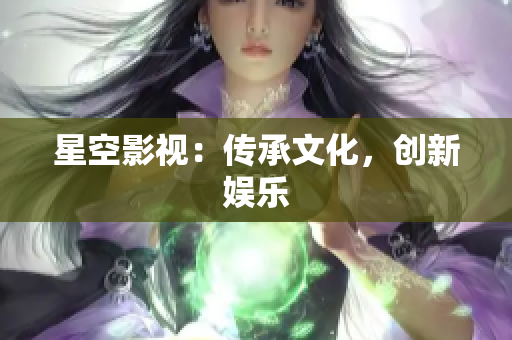 星空影视：传承文化，创新娱乐