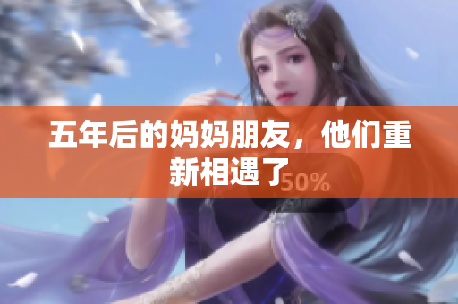 五年后的妈妈朋友，他们重新相遇了