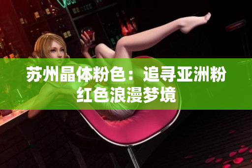 苏州晶体粉色：追寻亚洲粉红色浪漫梦境
