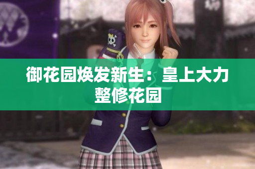 御花园焕发新生：皇上大力整修花园