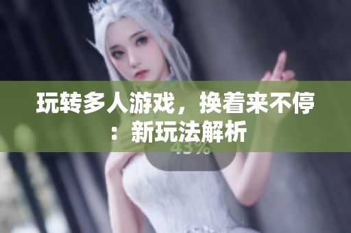 玩转多人游戏，换着来不停：新玩法解析