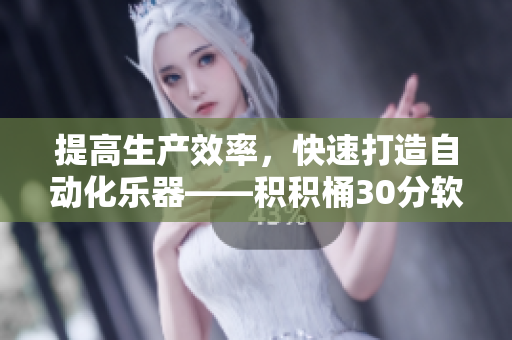 提高生产效率，快速打造自动化乐器——积积桶30分软件