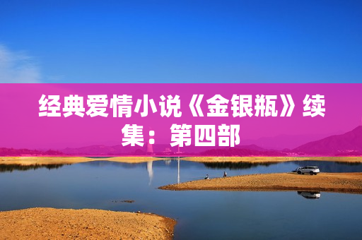 经典爱情小说《金银瓶》续集：第四部