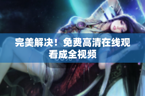 完美解决！免费高清在线观看成全视频