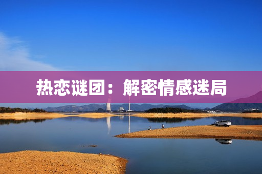 热恋谜团：解密情感迷局
